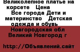 Великолепное платье на корсете › Цена ­ 1 700 - Все города Дети и материнство » Детская одежда и обувь   . Новгородская обл.,Великий Новгород г.